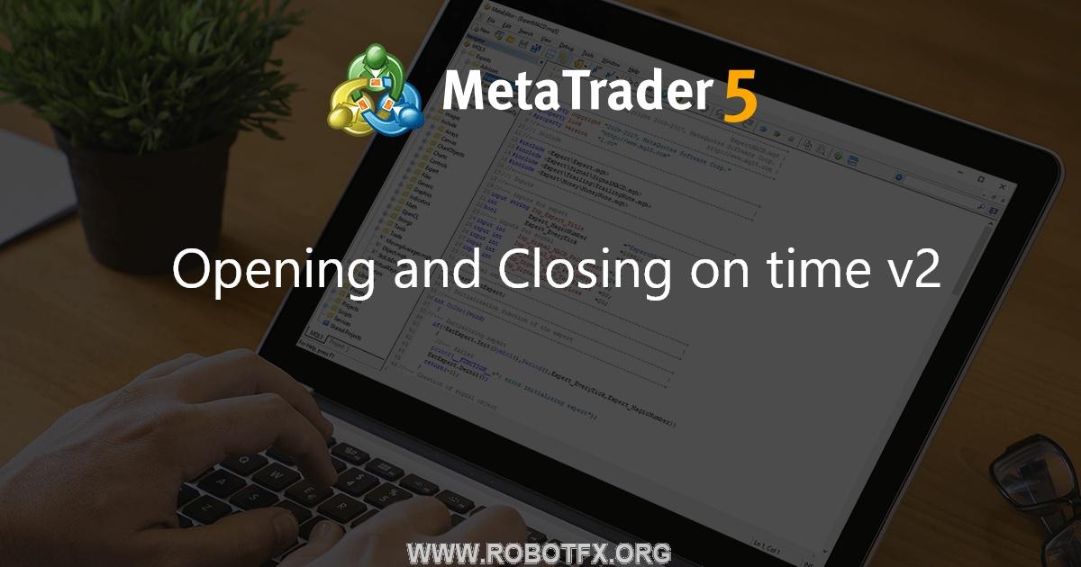 Opening and Сlosing on time v2 - expert for MetaTrader 5
